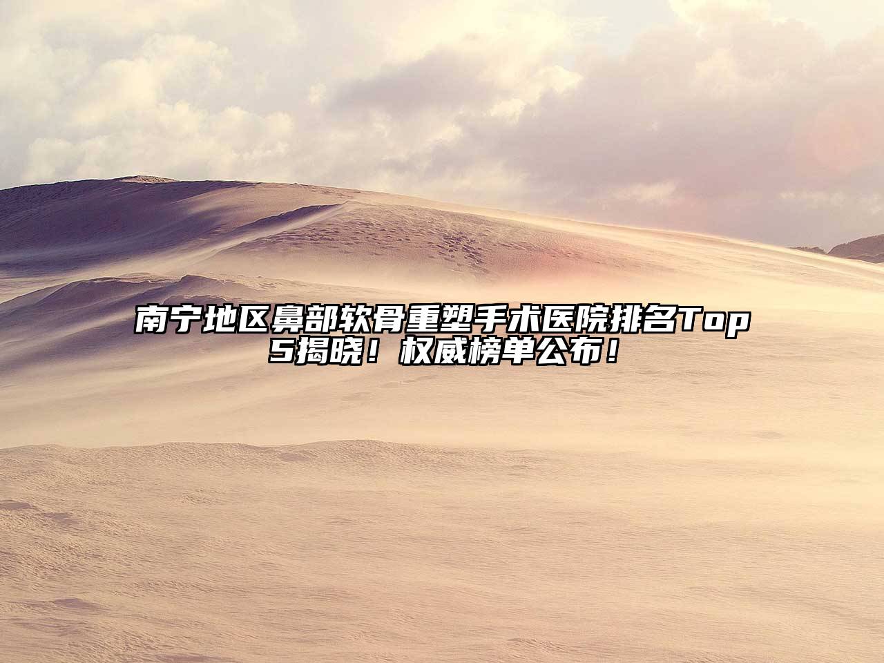南宁地区鼻部软骨重塑手术医院排名Top5揭晓！权威榜单公布！
