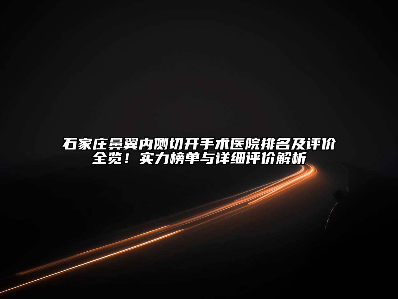 石家庄鼻翼内侧切开手术医院排名及评价全览！实力榜单与详细评价解析