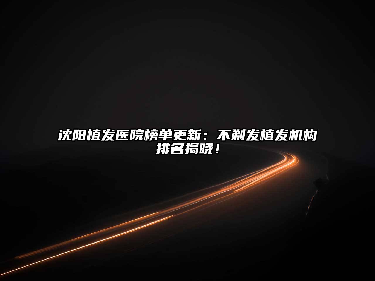沈阳植发医院榜单更新：不剃发植发机构排名揭晓！