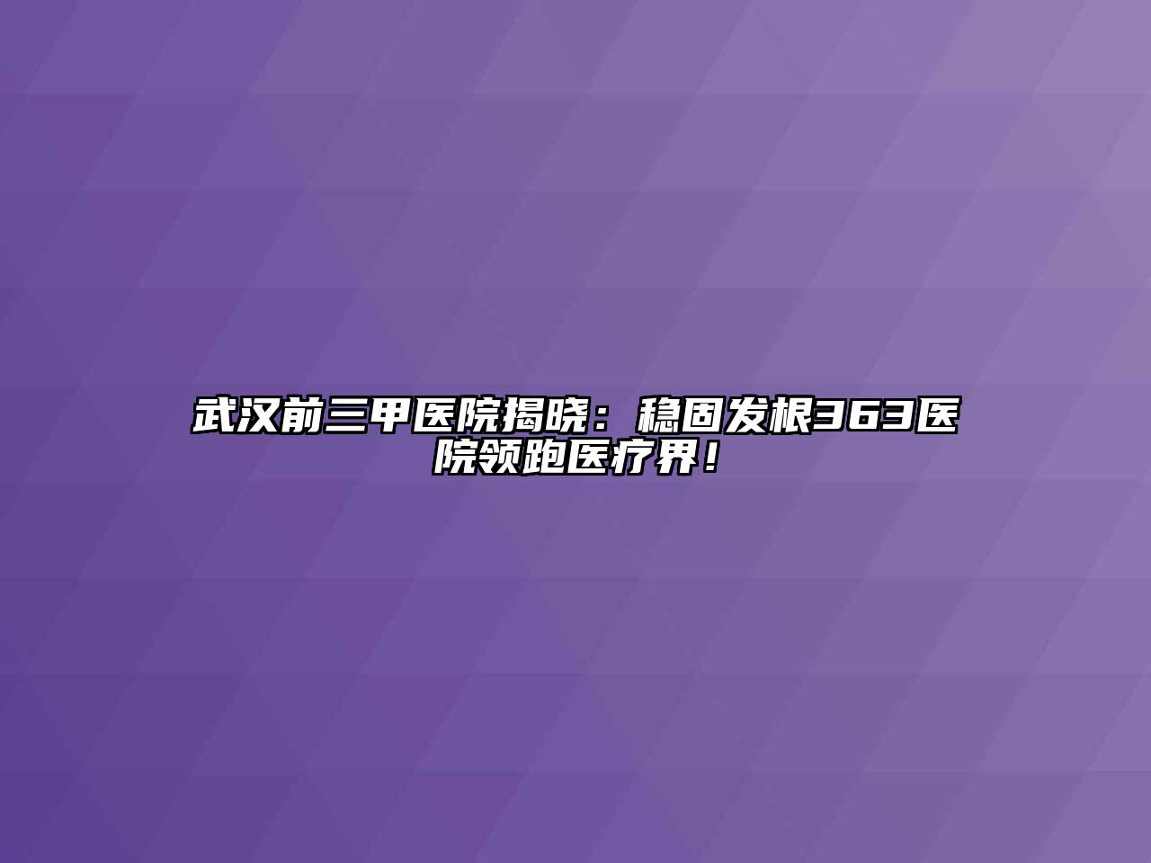 武汉前三甲医院揭晓：稳固发根363医院领跑医疗界！