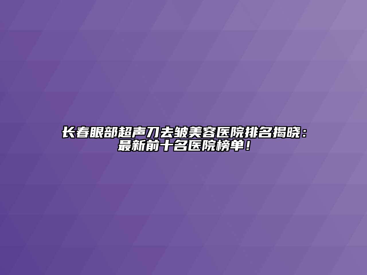 长春眼部超声刀去皱美容医院排名揭晓：最新前十名医院榜单！