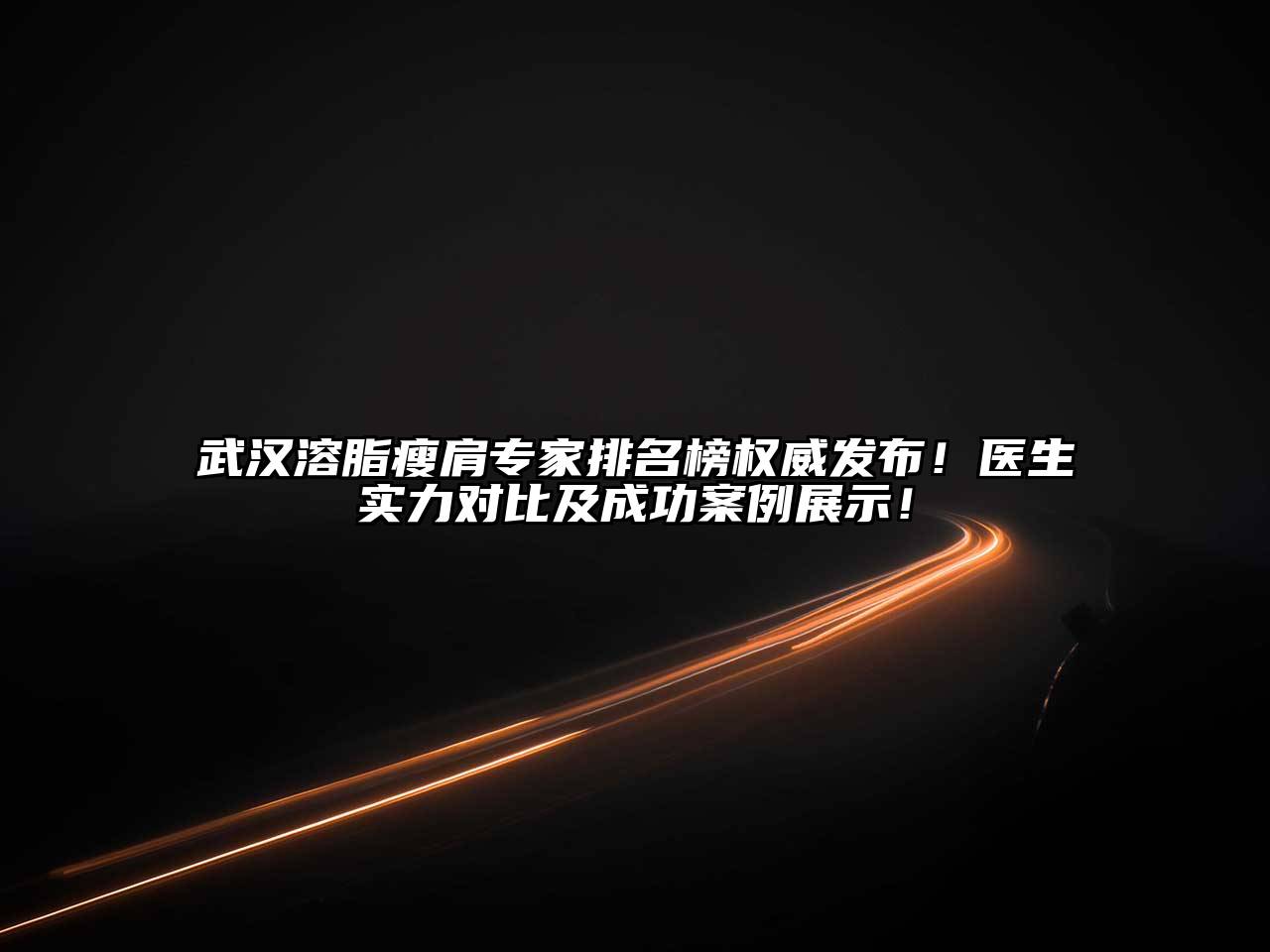 武汉溶脂瘦肩专家排名榜权威发布！医生实力对比及成功案例展示！