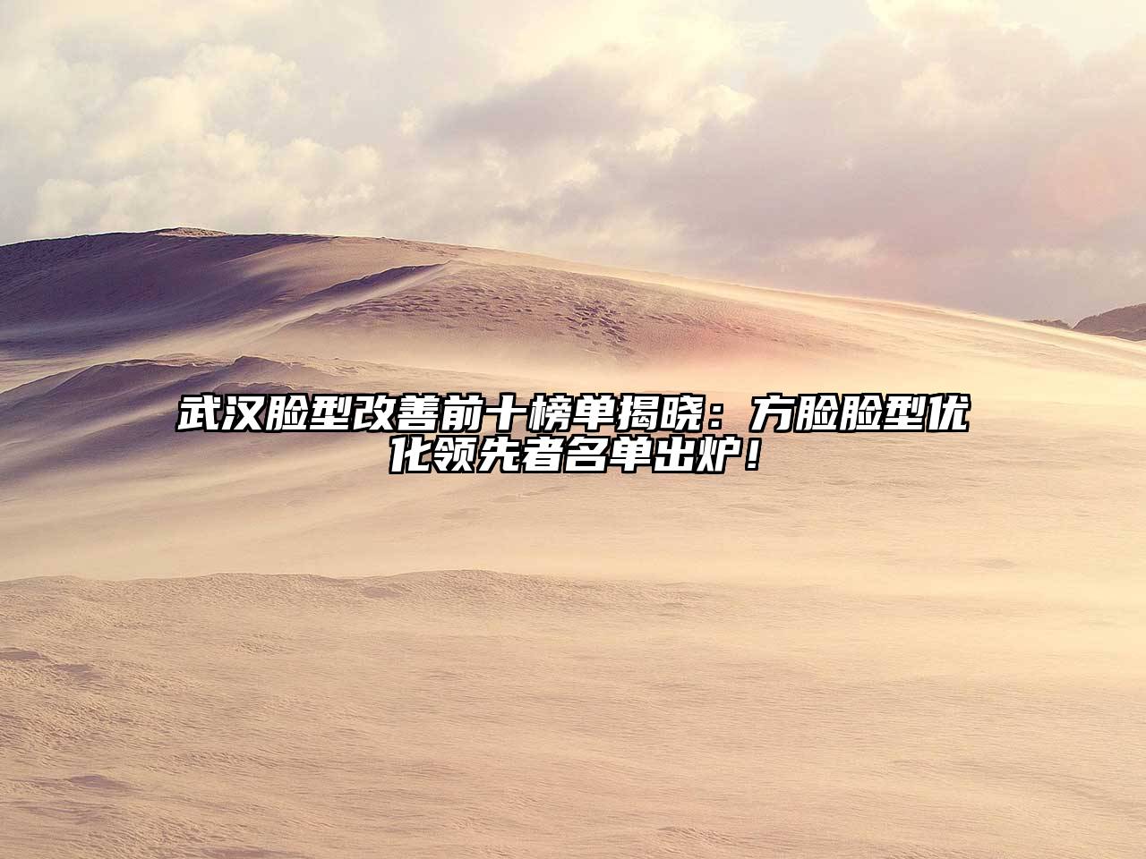 武汉脸型改善前十榜单揭晓：方脸脸型优化领先者名单出炉！