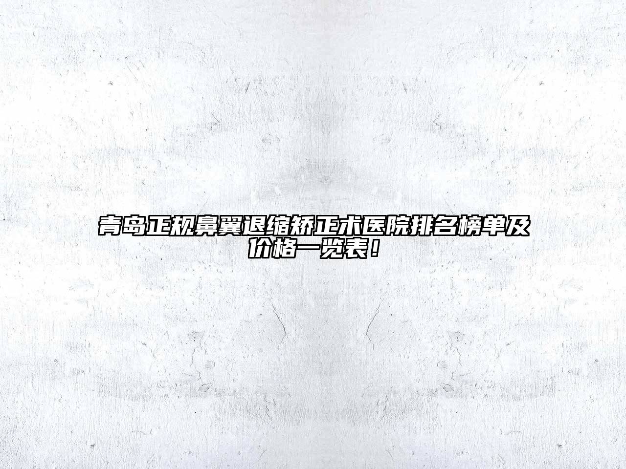 青岛正规鼻翼退缩矫正术医院排名榜单及价格一览表！