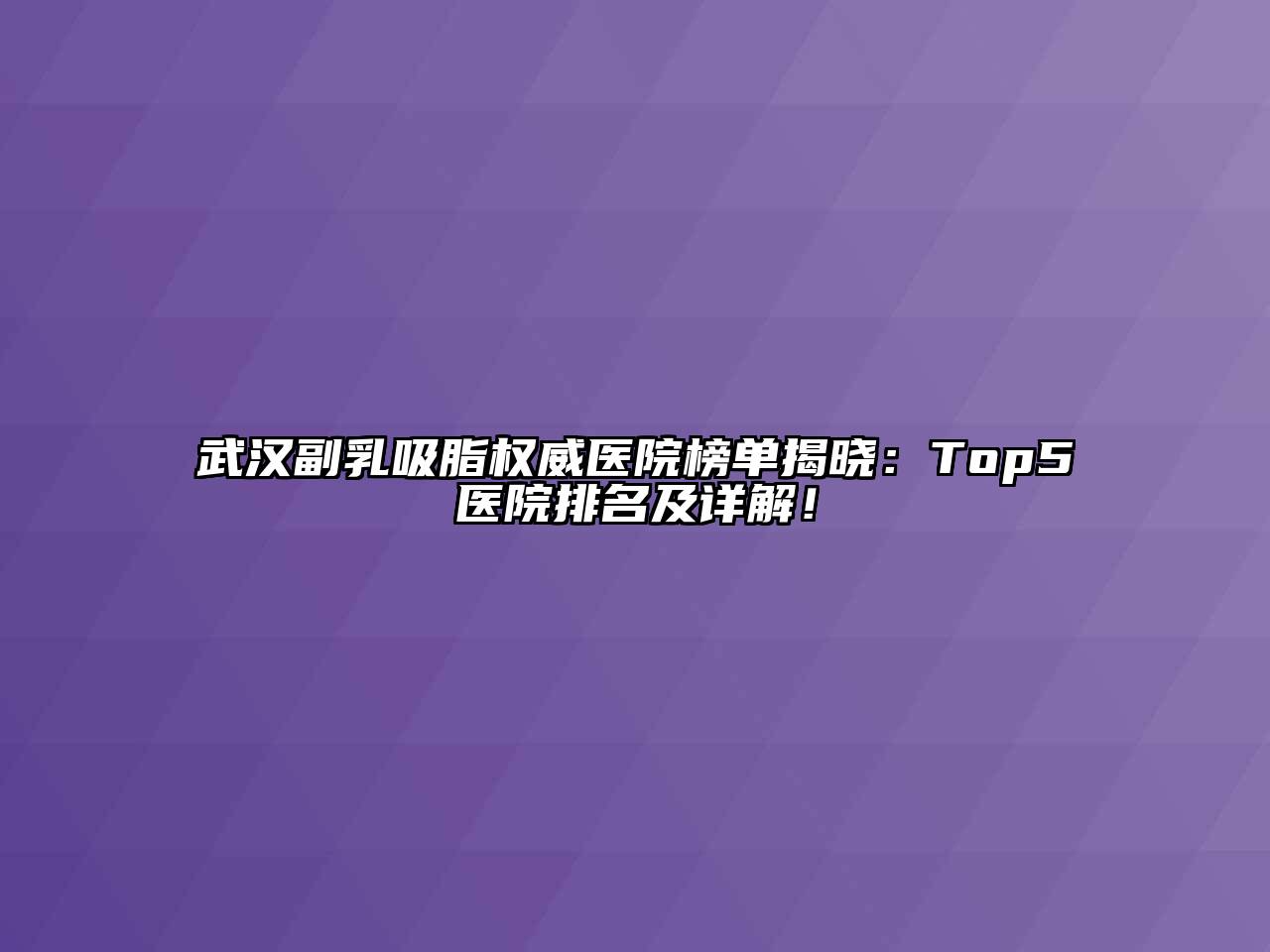武汉副乳吸脂权威医院榜单揭晓：Top5医院排名及详解！