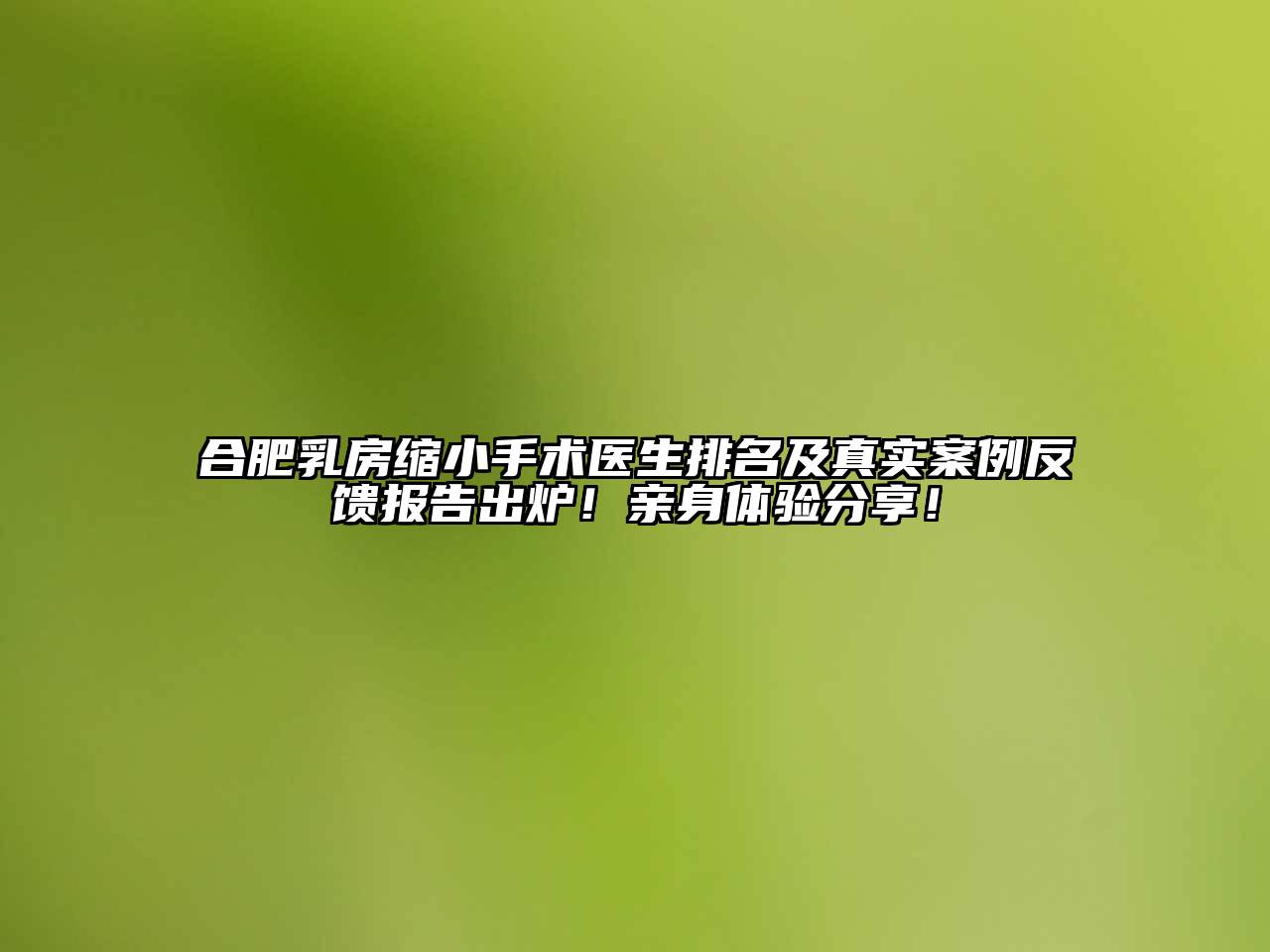 合肥乳房缩小手术医生排名及真实案例反馈报告出炉！亲身体验分享！