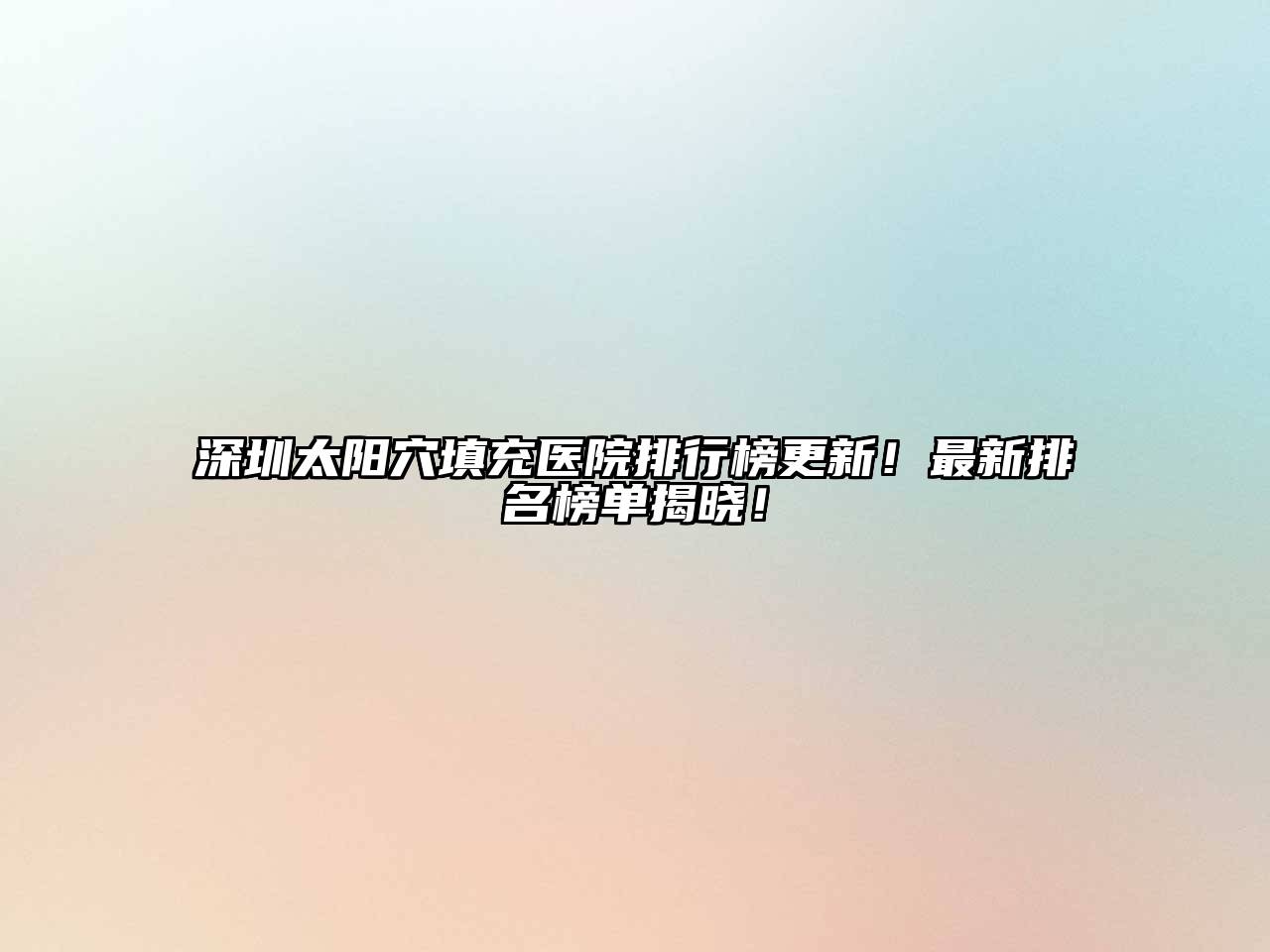 深圳太阳穴填充医院排行榜更新！最新排名榜单揭晓！