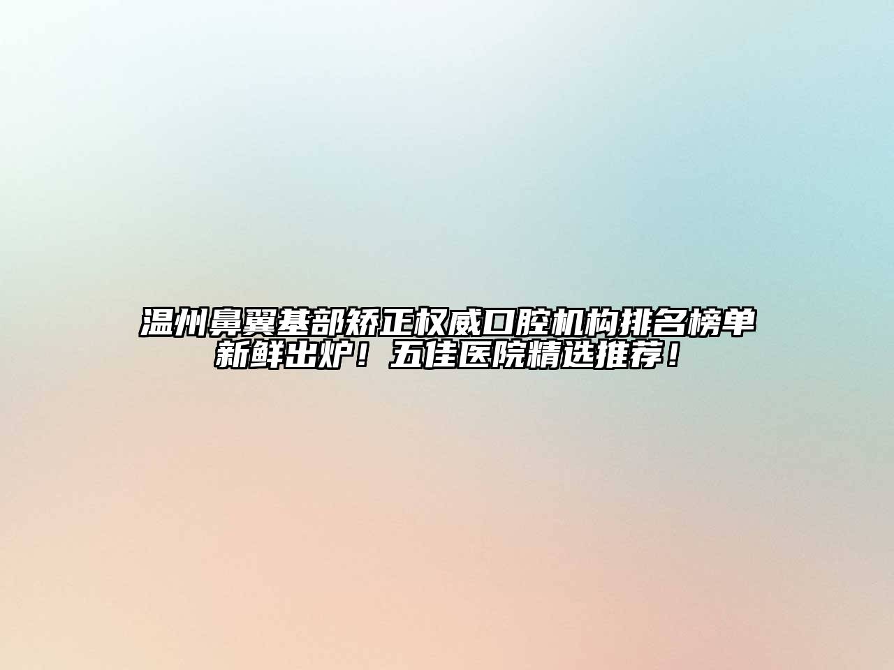 温州鼻翼基部矫正权威口腔机构排名榜单新鲜出炉！五佳医院精选推荐！