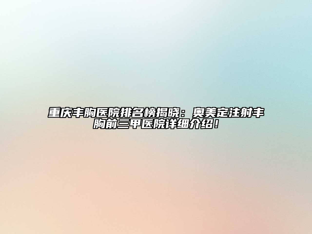 重庆丰胸医院排名榜揭晓：奥美定注射丰胸前三甲医院详细介绍！