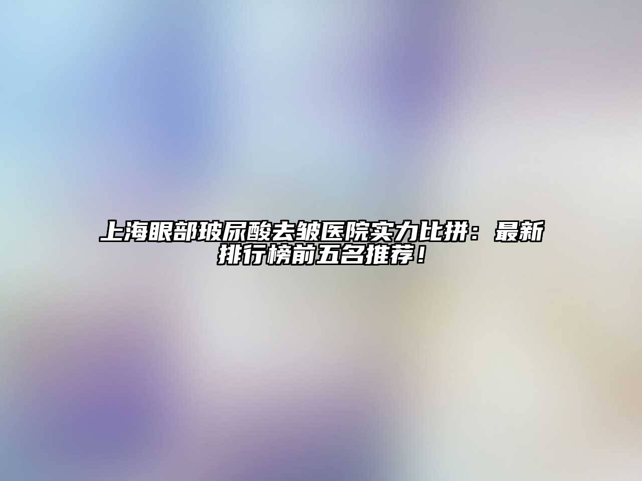 上海眼部玻尿酸去皱医院实力比拼：最新排行榜前五名推荐！