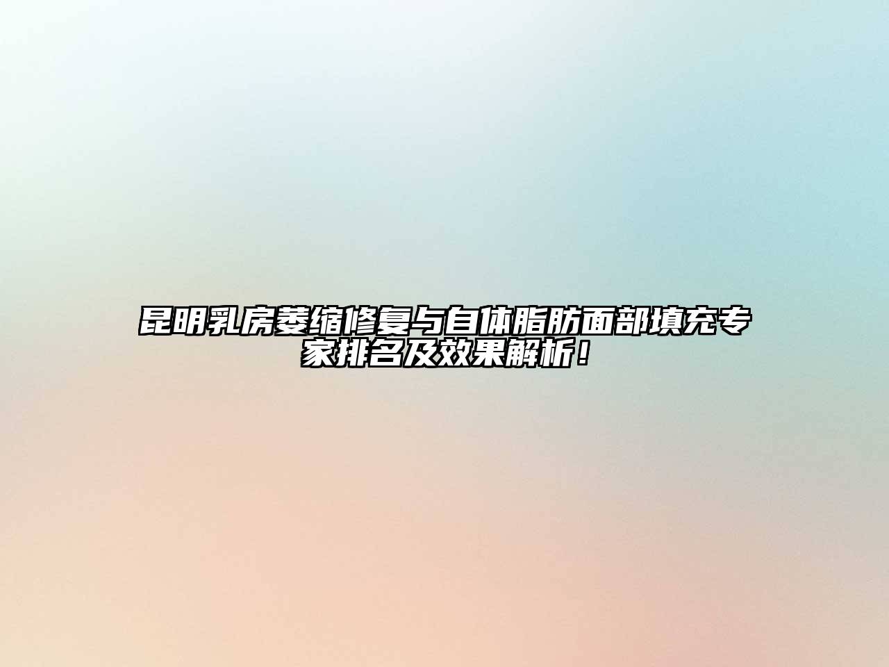 昆明乳房萎缩修复与自体脂肪面部填充专家排名及效果解析！