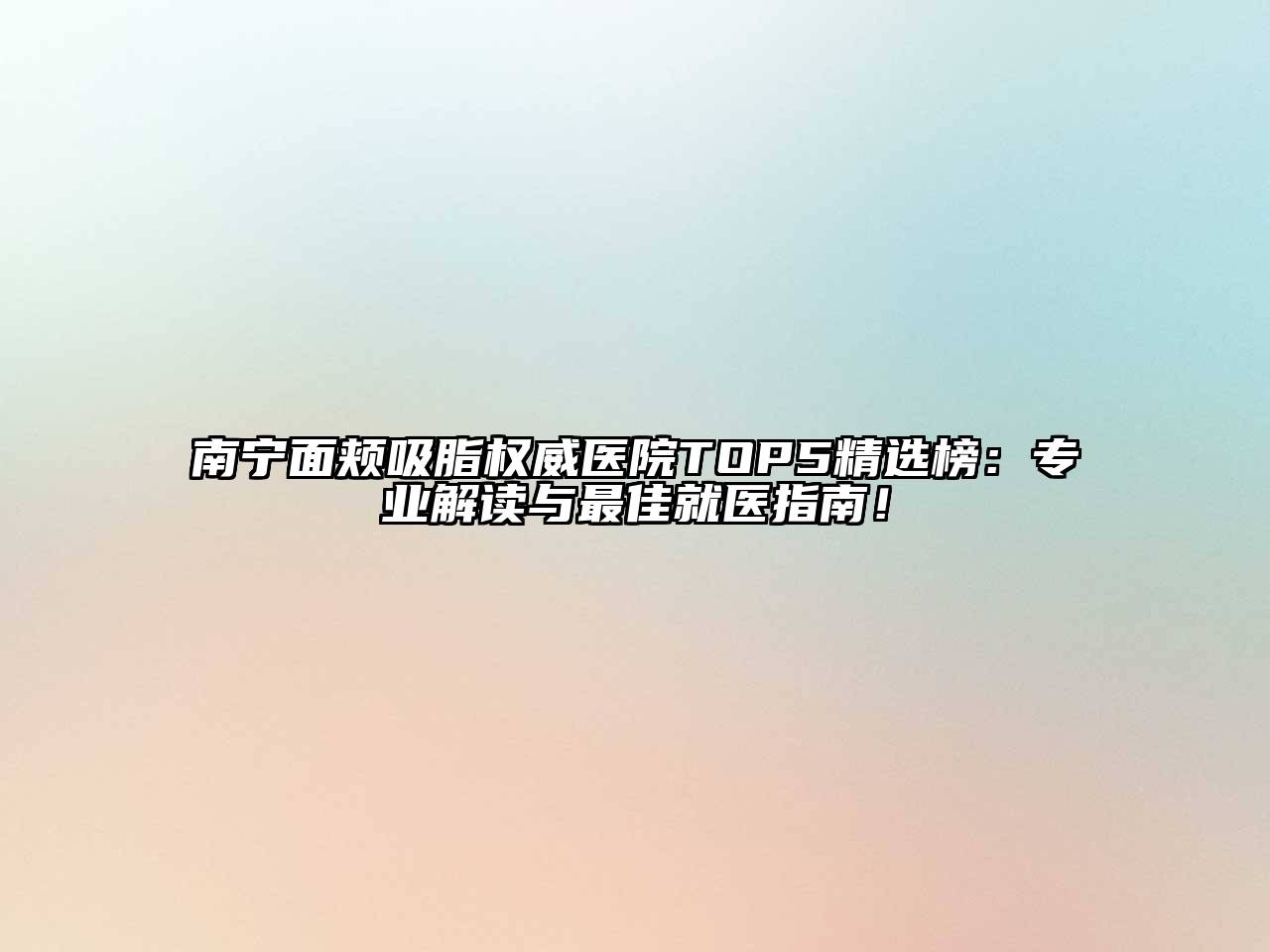 南宁面颊吸脂权威医院TOP5精选榜：专业解读与最佳就医指南！