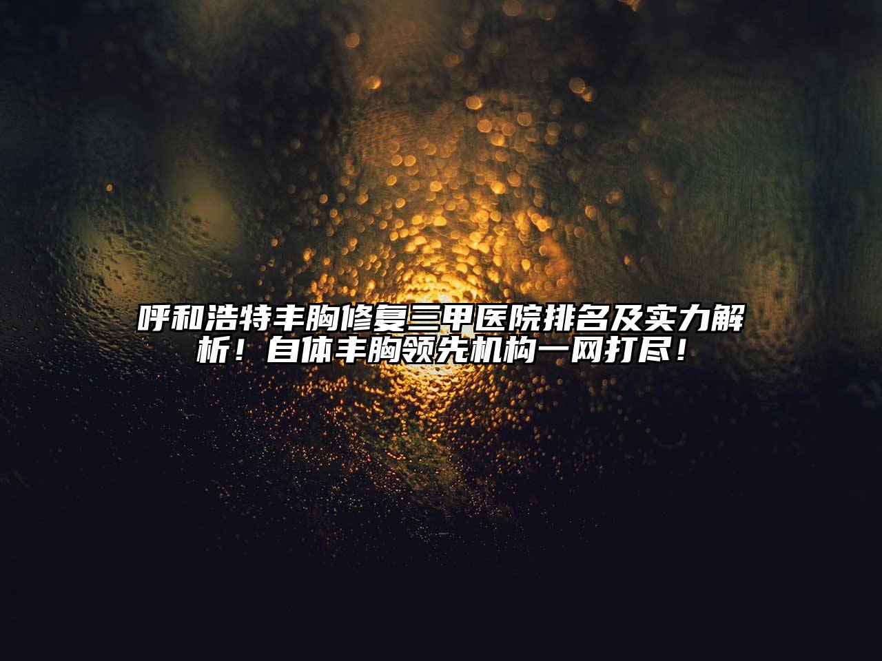 呼和浩特丰胸修复三甲医院排名及实力解析！自体丰胸领先机构一网打尽！