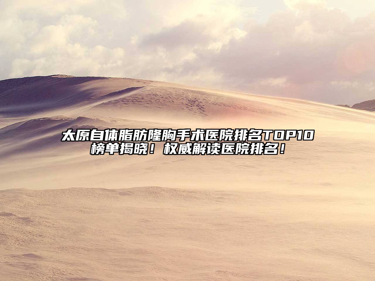 太原自体脂肪隆胸手术医院排名TOP10榜单揭晓！权威解读医院排名！