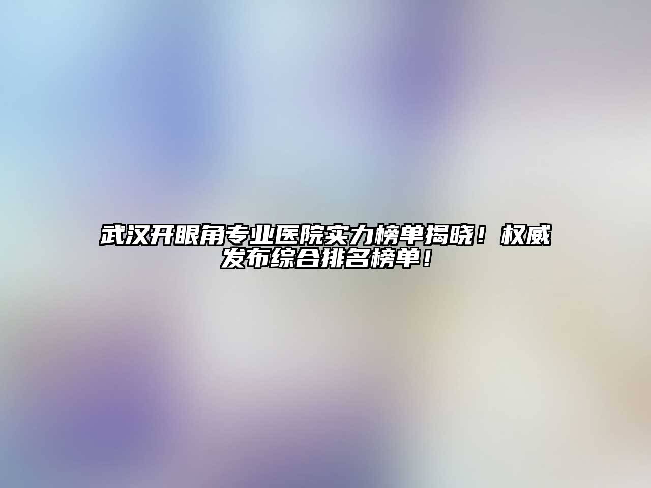 武汉开眼角专业医院实力榜单揭晓！权威发布综合排名榜单！