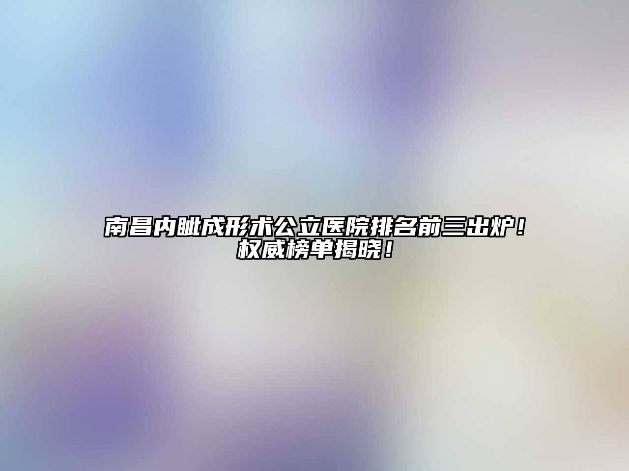 南昌内眦成形术公立医院排名前三出炉！权威榜单揭晓！