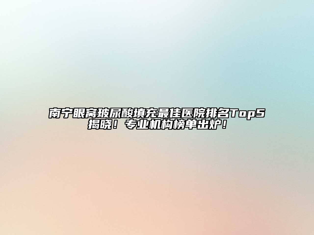 南宁眼窝玻尿酸填充最佳医院排名Top5揭晓！专业机构榜单出炉！
