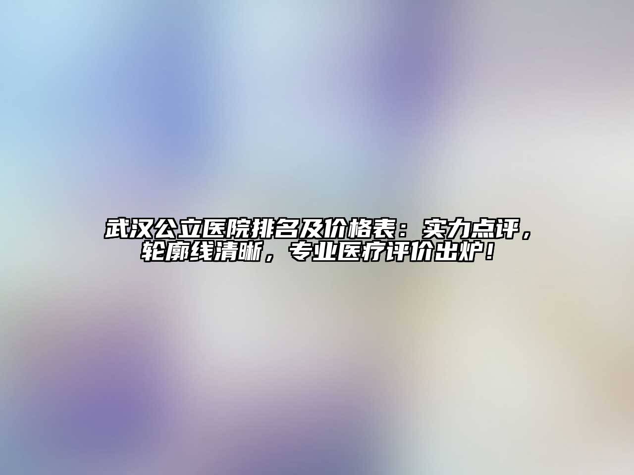 武汉公立医院排名及价格表：实力点评，轮廓线清晰，专业医疗评价出炉！