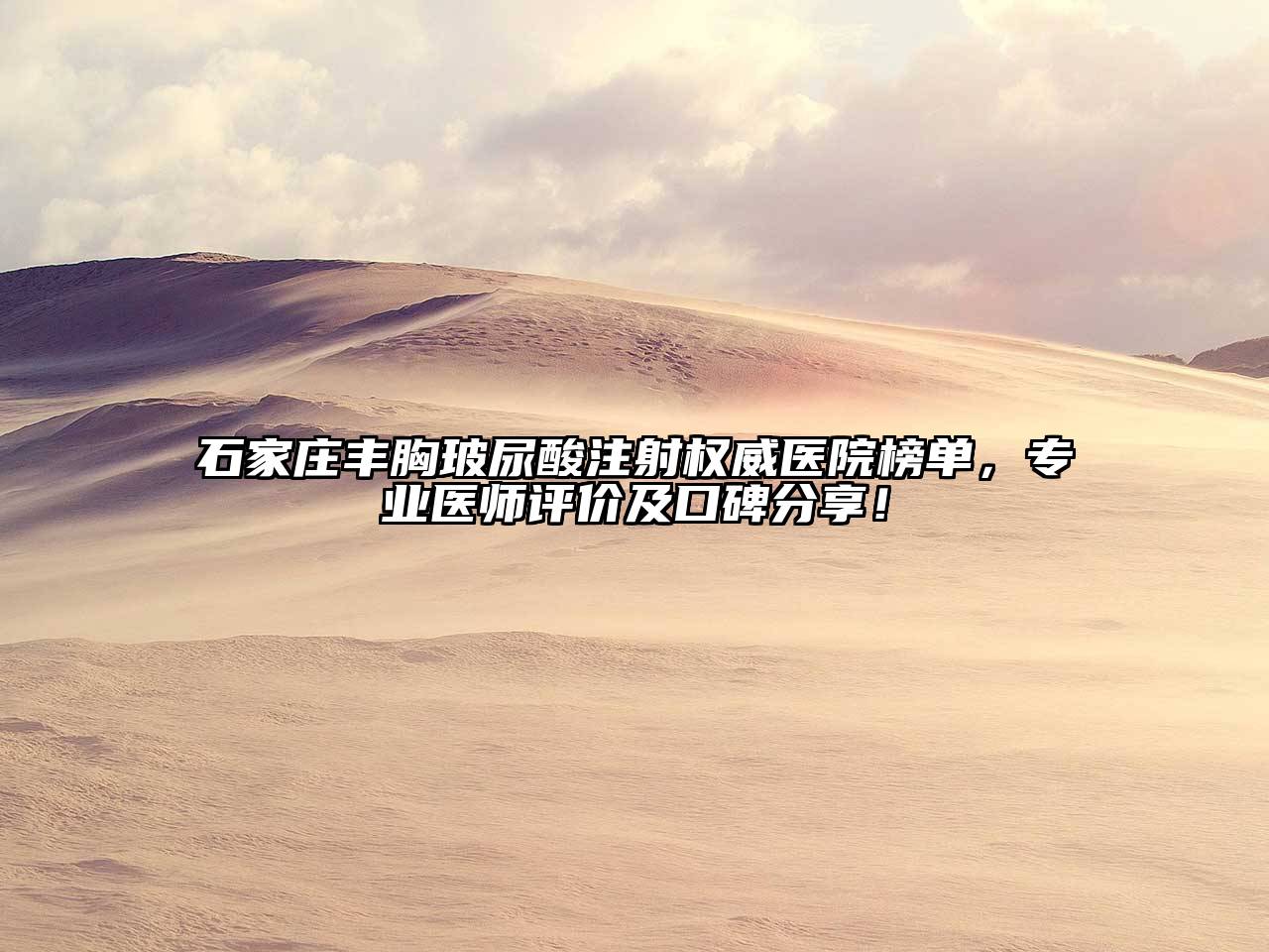 石家庄丰胸玻尿酸注射权威医院榜单，专业医师评价及口碑分享！