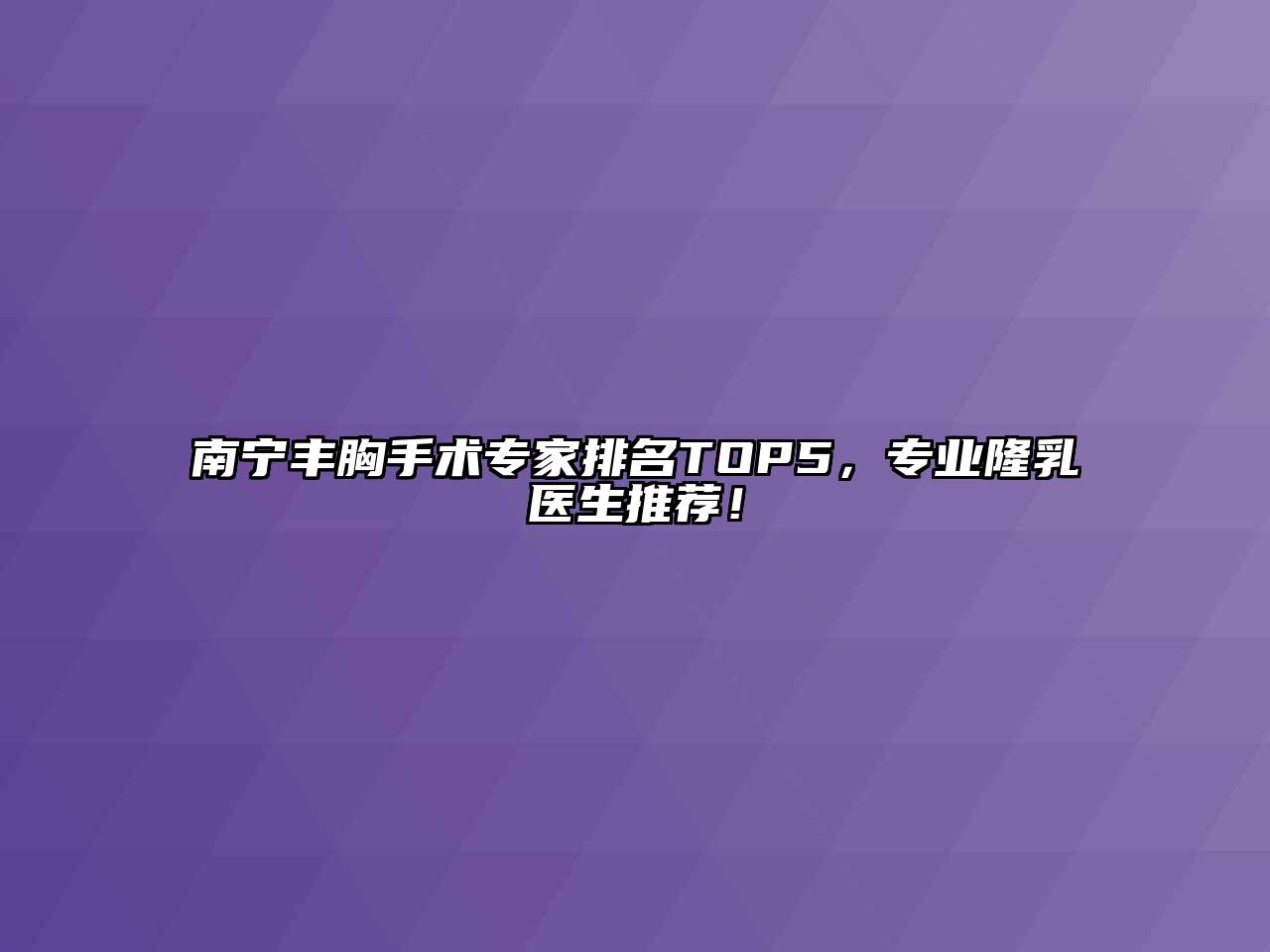 南宁丰胸手术专家排名TOP5，专业隆乳医生推荐！