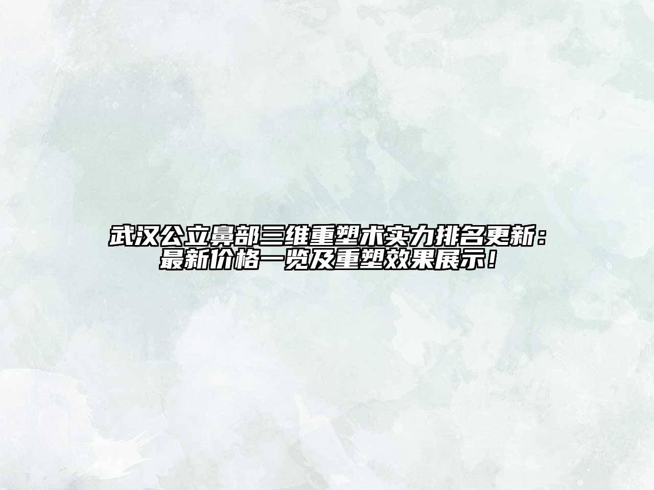 武汉公立鼻部三维重塑术实力排名更新：最新价格一览及重塑效果展示！