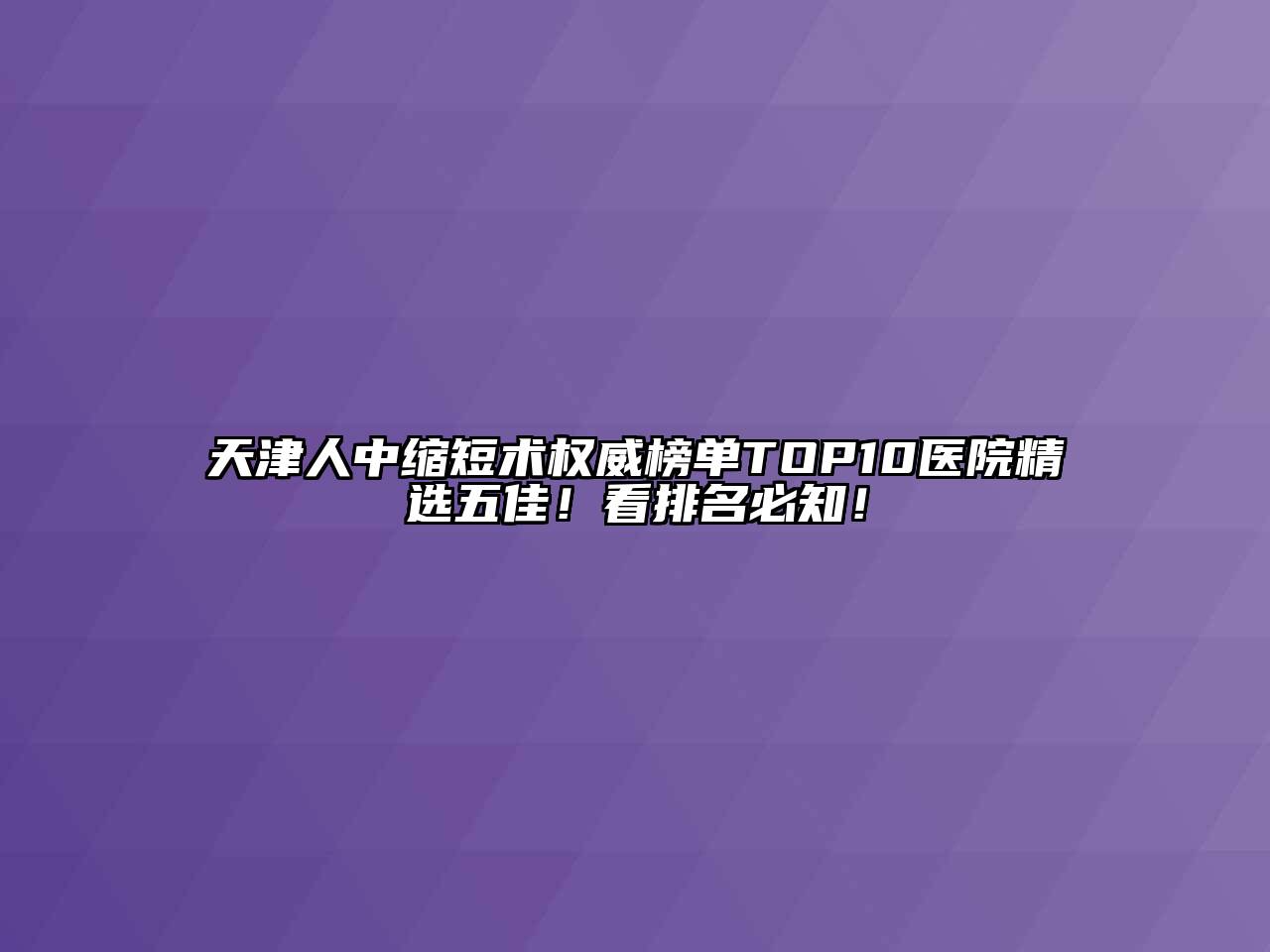 天津人中缩短术权威榜单TOP10医院精选五佳！看排名必知！