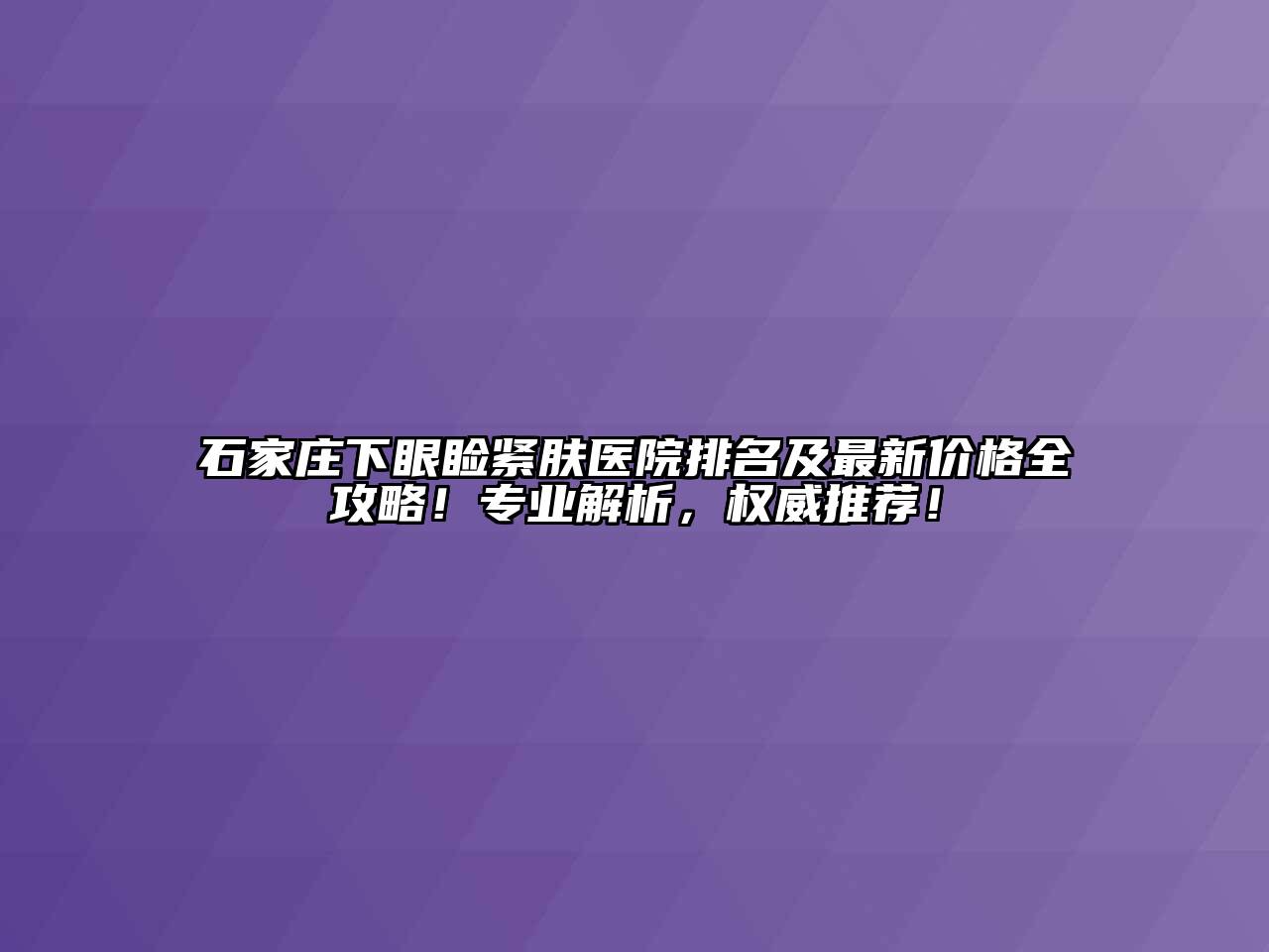石家庄下眼睑紧肤医院排名及最新价格全攻略！专业解析，权威推荐！