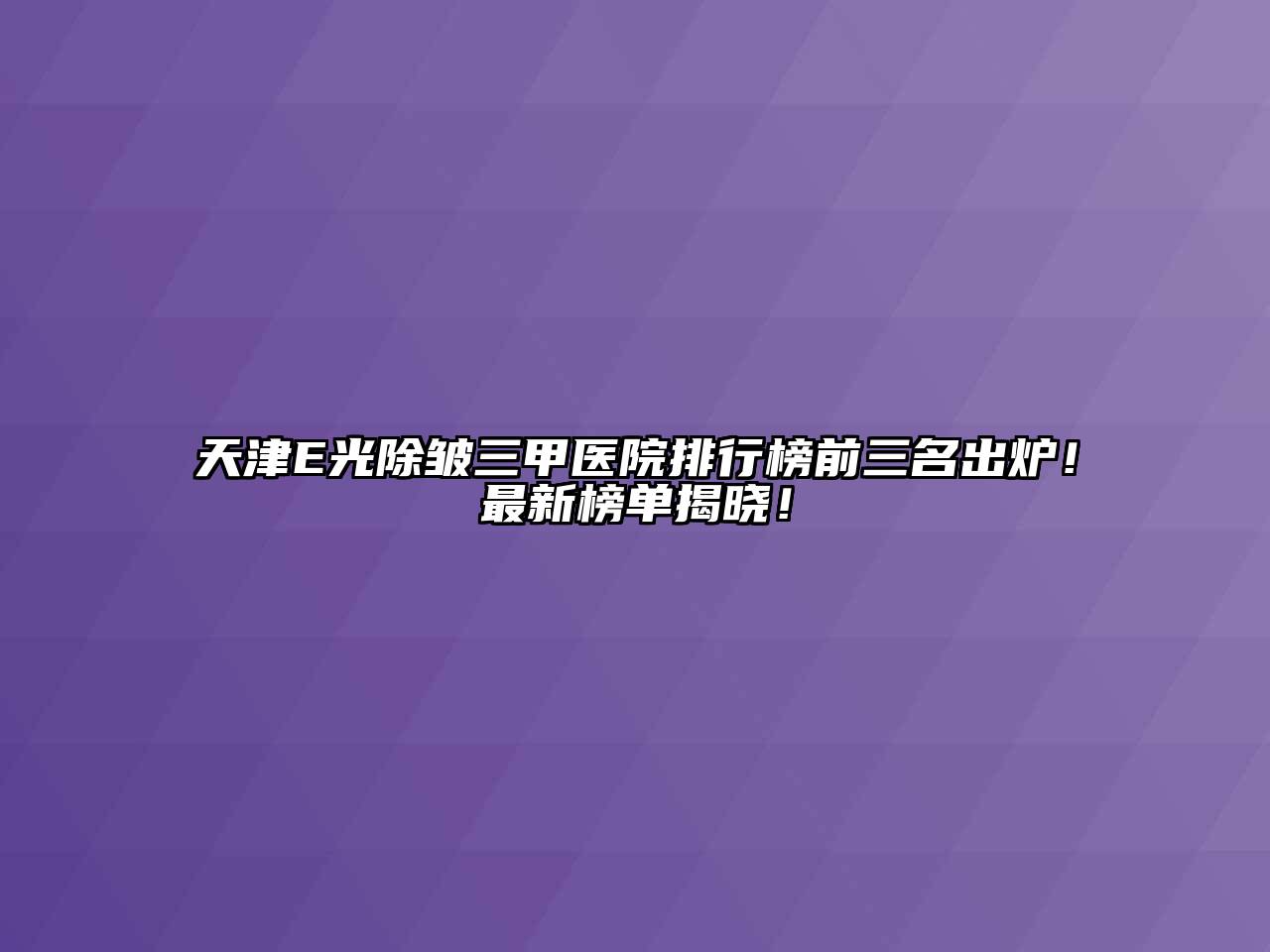 天津E光除皱三甲医院排行榜前三名出炉！最新榜单揭晓！