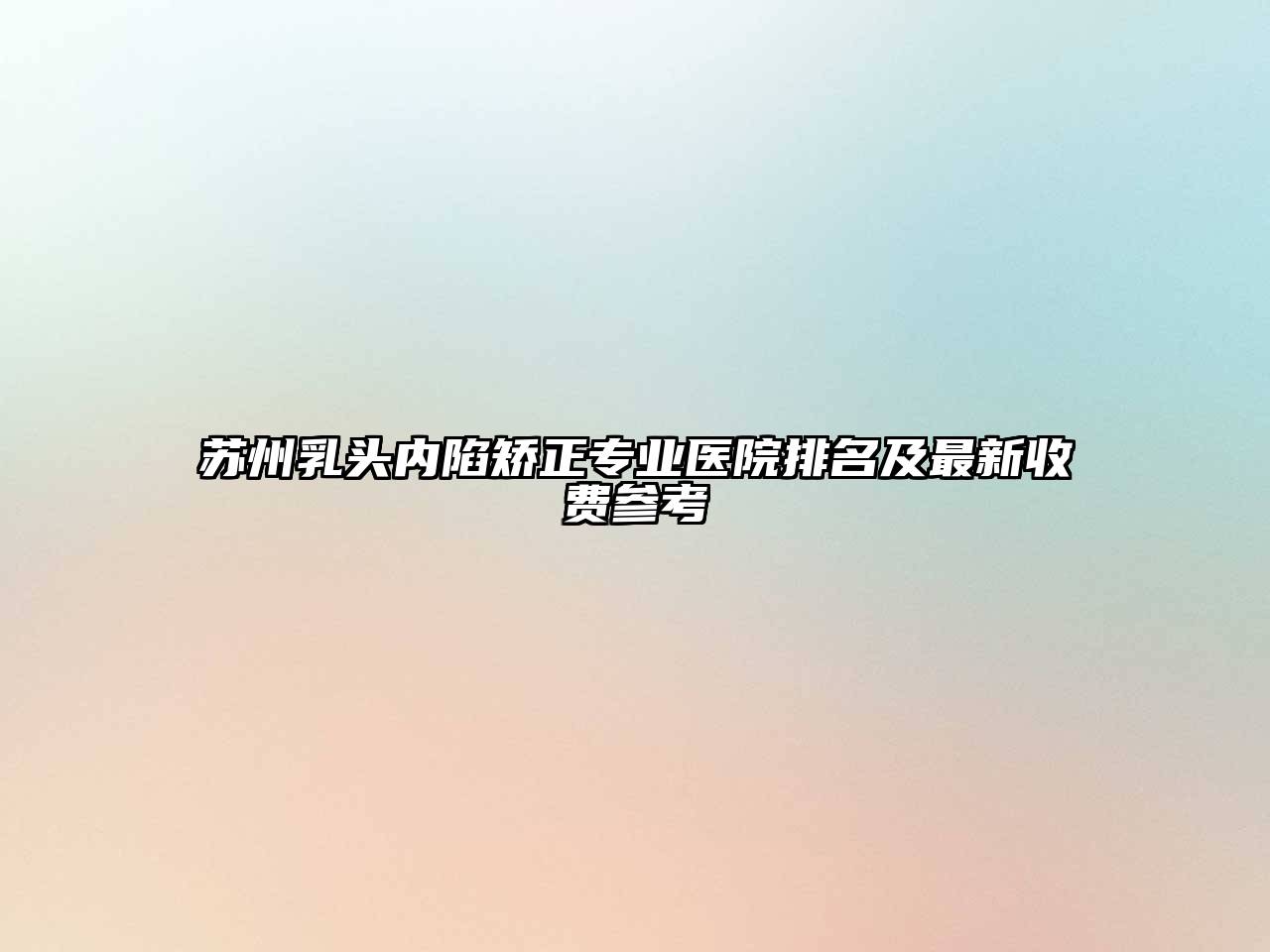 苏州乳头内陷矫正专业医院排名及最新收费参考