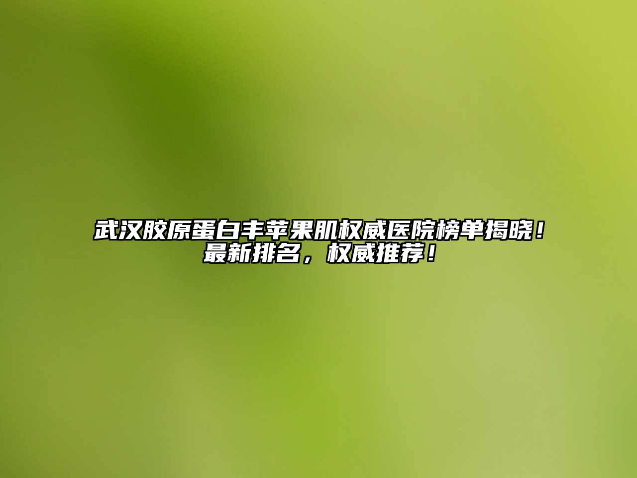 武汉胶原蛋白丰苹果肌权威医院榜单揭晓！最新排名，权威推荐！