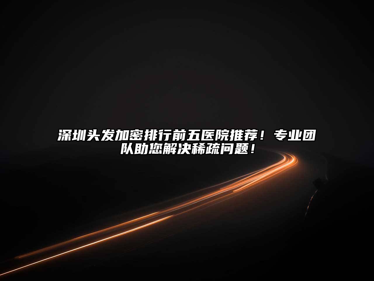 深圳头发加密排行前五医院推荐！专业团队助您解决稀疏问题！