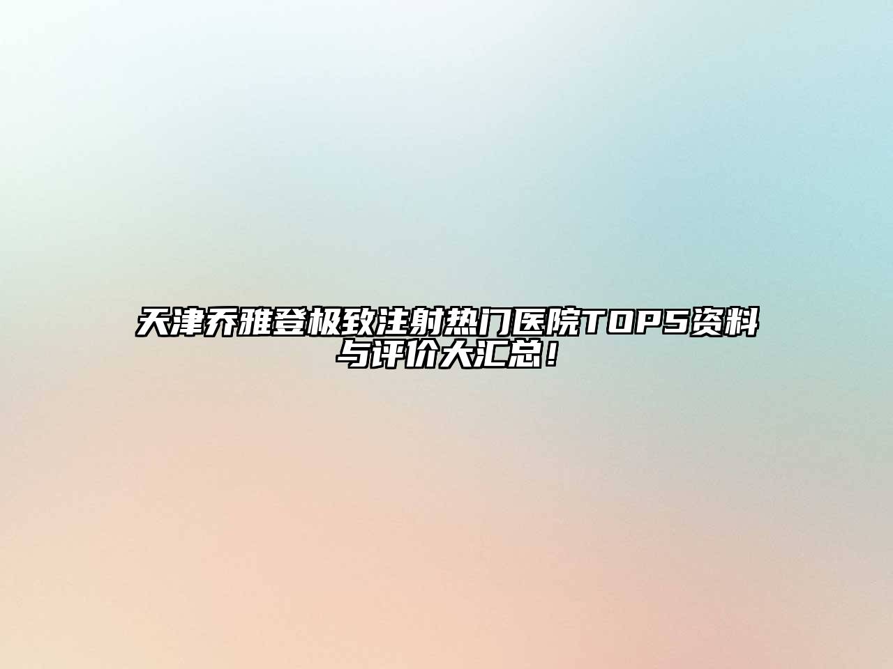 天津乔雅登极致注射热门医院TOP5资料与评价大汇总！
