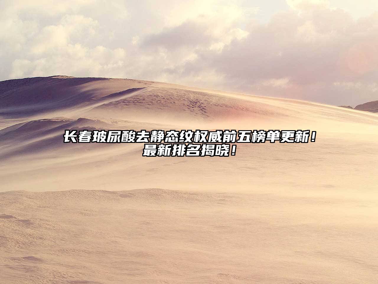 长春玻尿酸去静态纹权威前五榜单更新！最新排名揭晓！