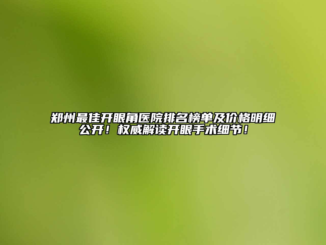 郑州最佳开眼角医院排名榜单及价格明细公开！权威解读开眼手术细节！