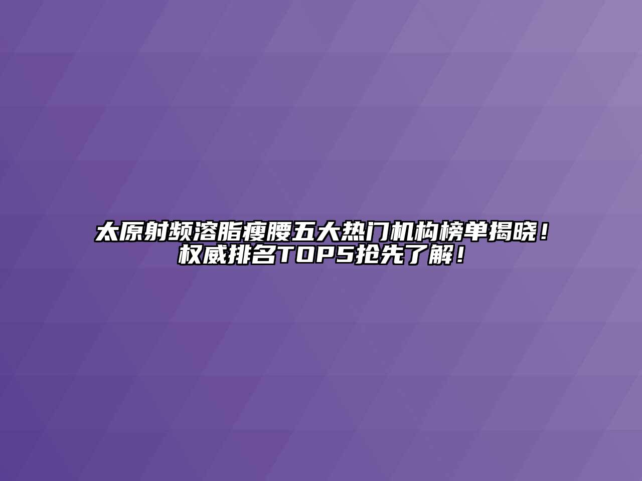 太原射频溶脂瘦腰五大热门机构榜单揭晓！权威排名TOP5抢先了解！