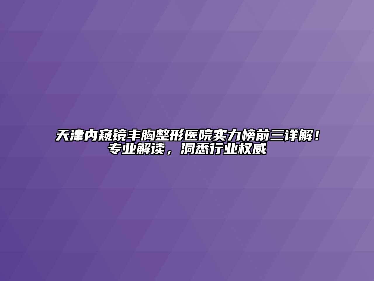 天津内窥镜丰胸整形医院实力榜前三详解！专业解读，洞悉行业权威