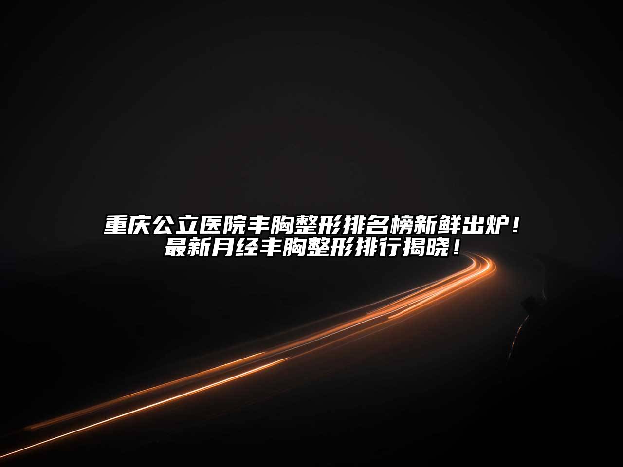 重庆公立医院丰胸整形排名榜新鲜出炉！最新月经丰胸整形排行揭晓！