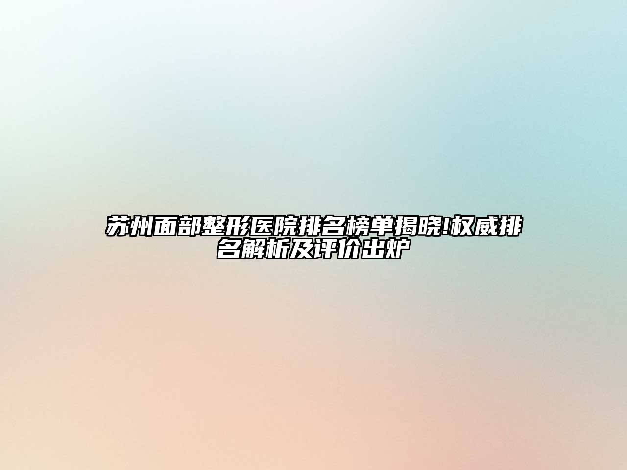 苏州面部整形医院排名榜单揭晓!权威排名解析及评价出炉