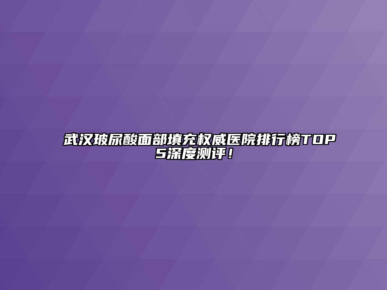 武汉玻尿酸面部填充权威医院排行榜TOP5深度测评！