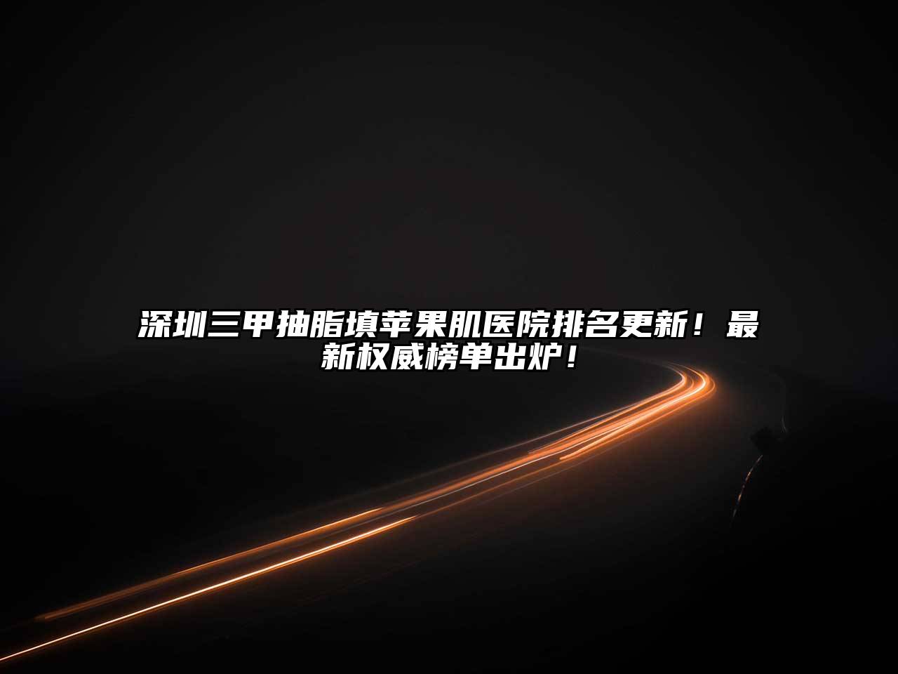 深圳三甲抽脂填苹果肌医院排名更新！最新权威榜单出炉！