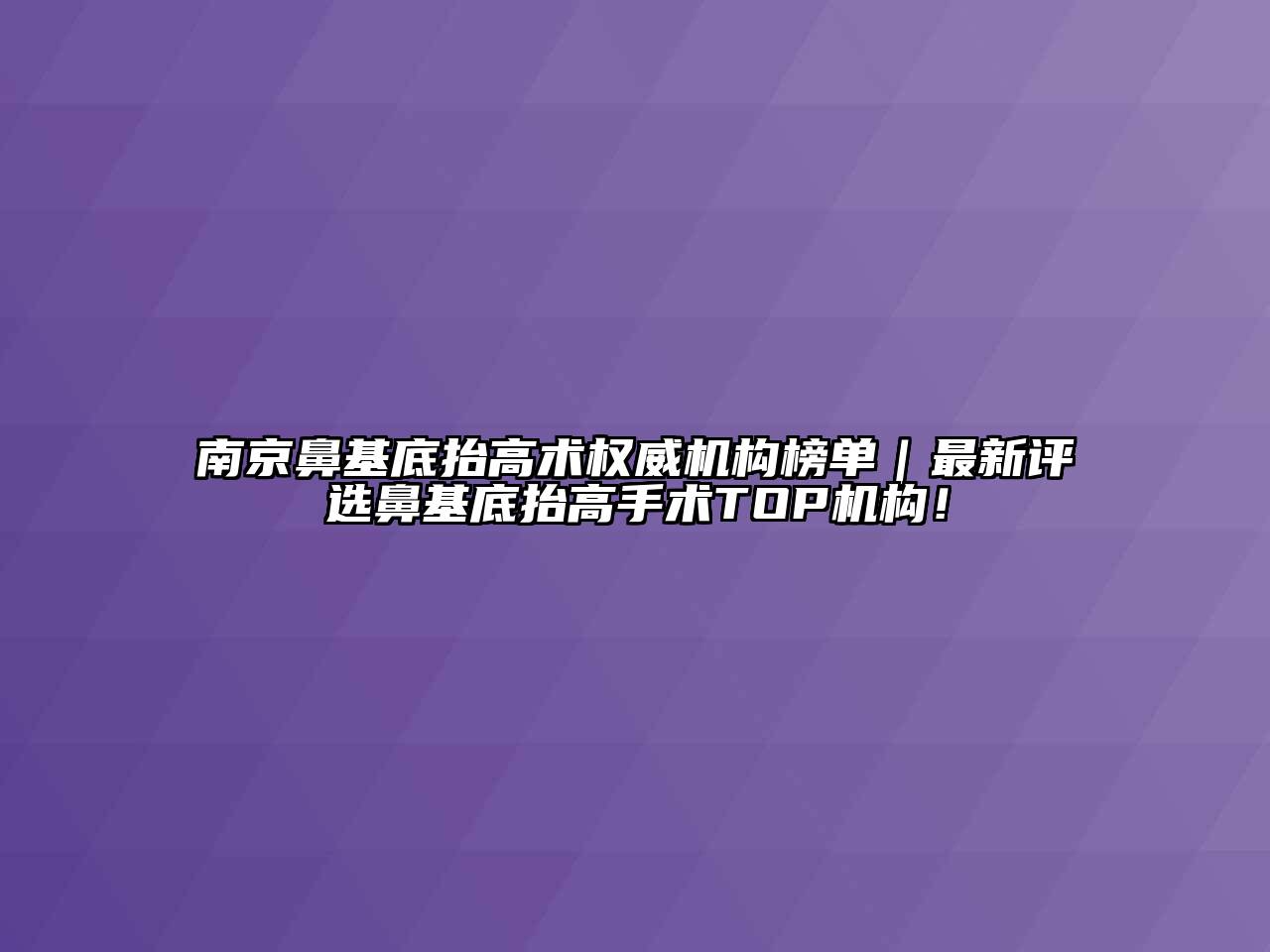 南京鼻基底抬高术权威机构榜单｜最新评选鼻基底抬高手术TOP机构！