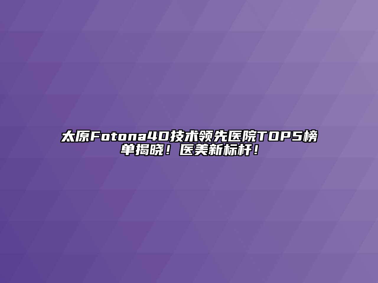 太原Fotona4D技术领先医院TOP5榜单揭晓！医美新标杆！