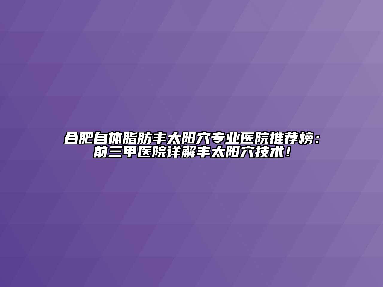 合肥自体脂肪丰太阳穴专业医院推荐榜：前三甲医院详解丰太阳穴技术！