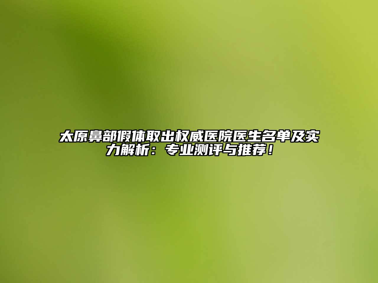 太原鼻部假体取出权威医院医生名单及实力解析：专业测评与推荐！