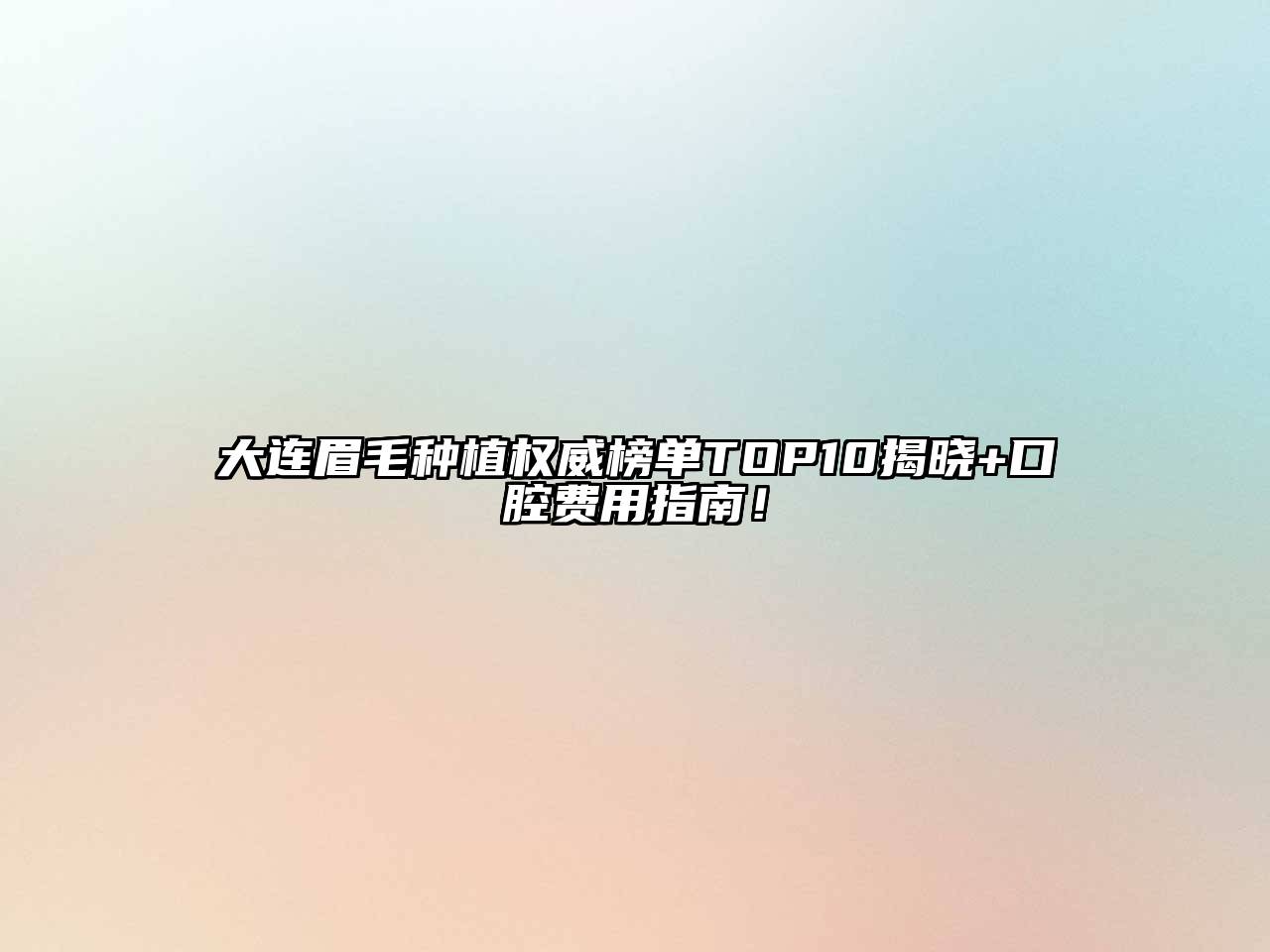 大连眉毛种植权威榜单TOP10揭晓+口腔费用指南！