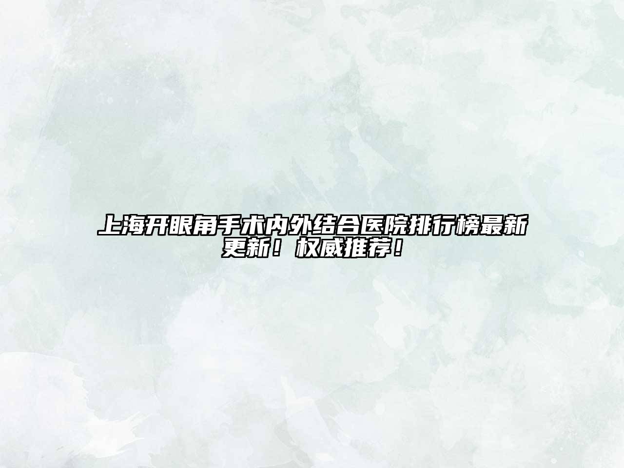 上海开眼角手术内外结合医院排行榜最新更新！权威推荐！