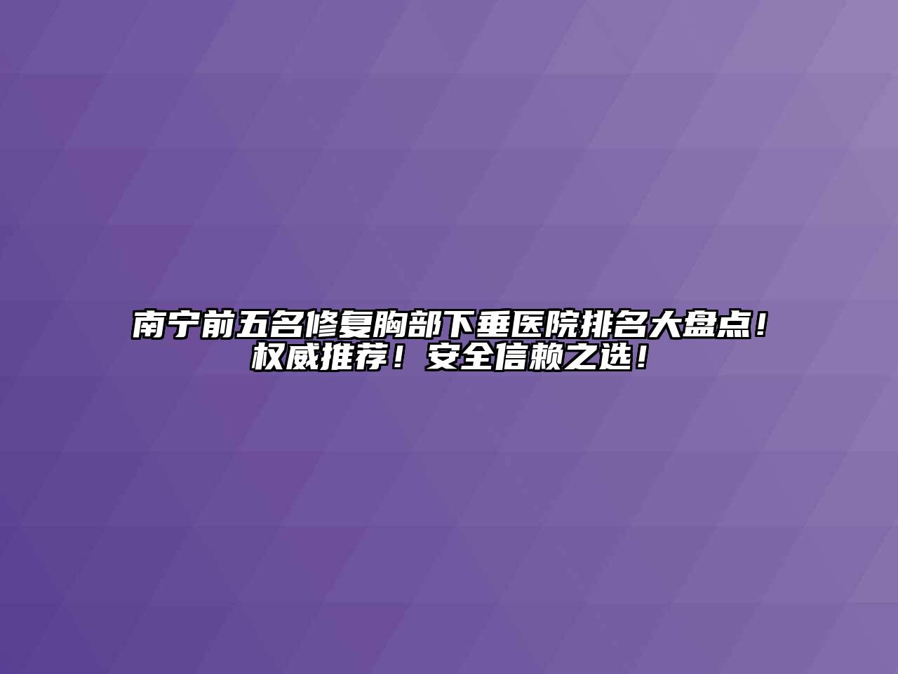 南宁前五名修复胸部下垂医院排名大盘点！权威推荐！安全信赖之选！