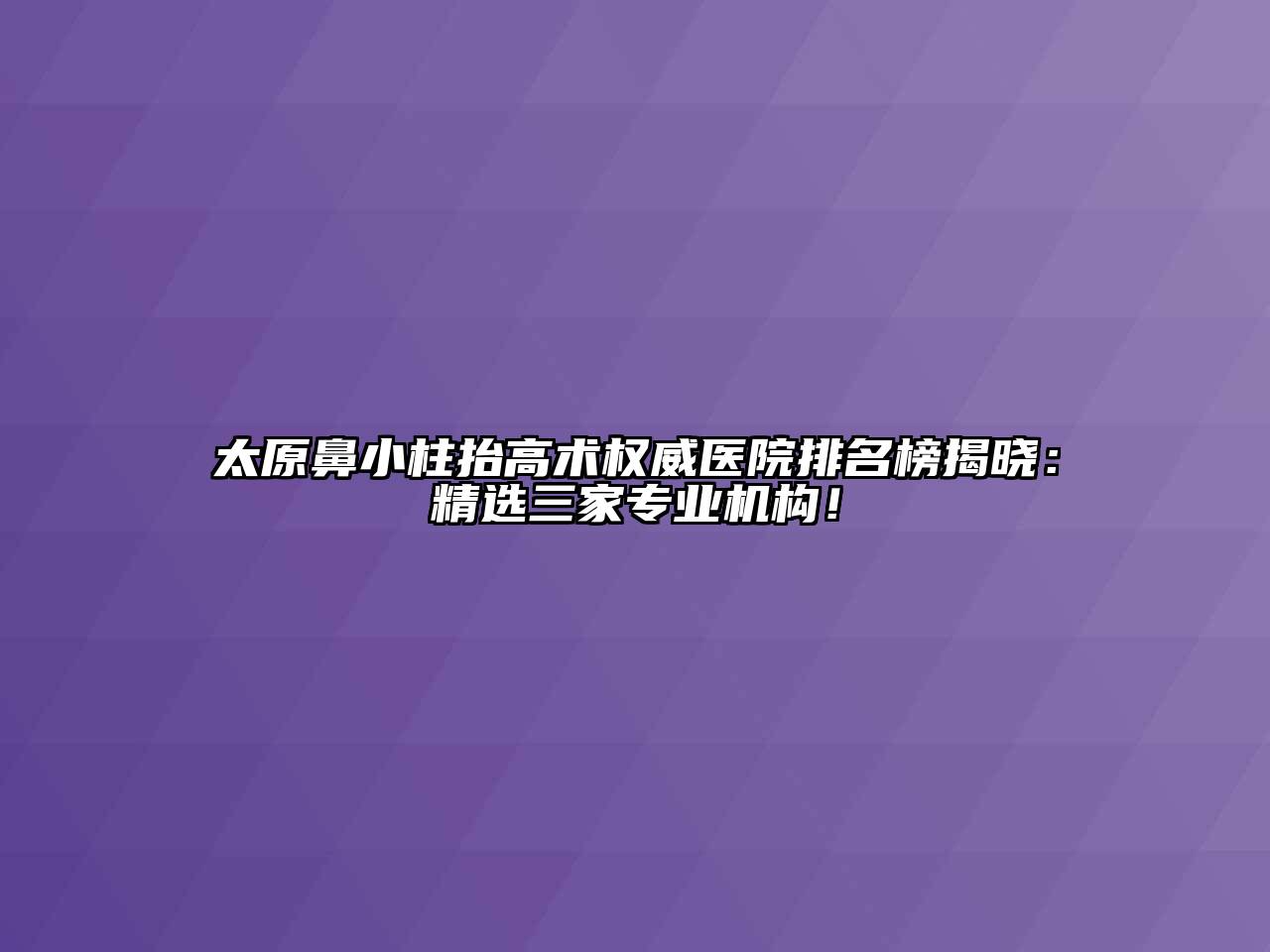 太原鼻小柱抬高术权威医院排名榜揭晓：精选三家专业机构！