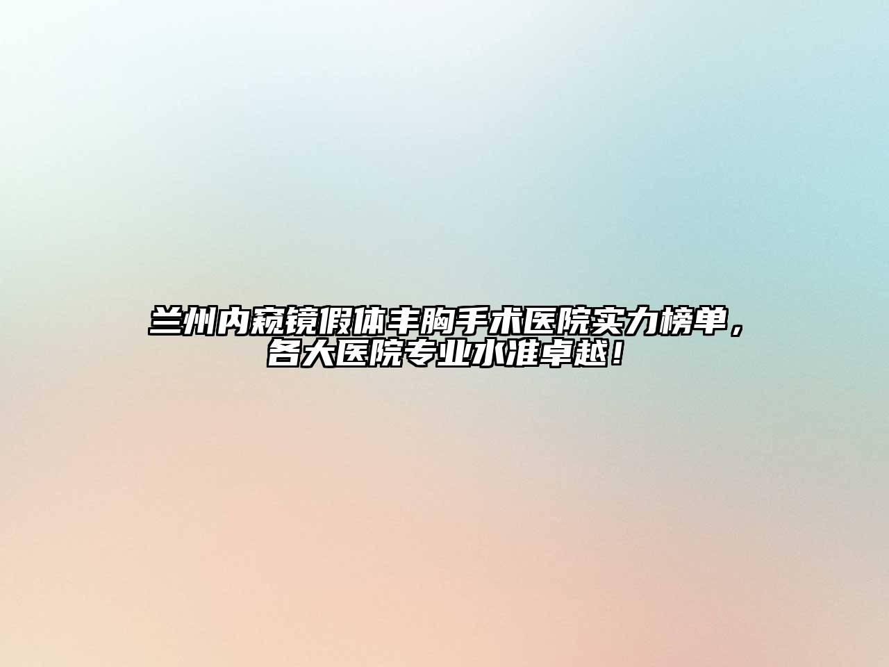 兰州内窥镜假体丰胸手术医院实力榜单，各大医院专业水准卓越！