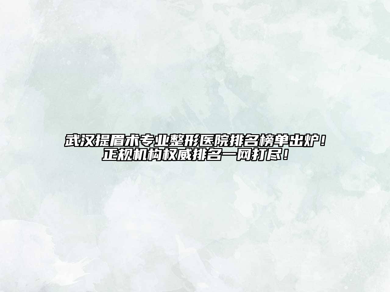武汉提眉术专业整形医院排名榜单出炉！正规机构权威排名一网打尽！